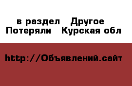  в раздел : Другое » Потеряли . Курская обл.